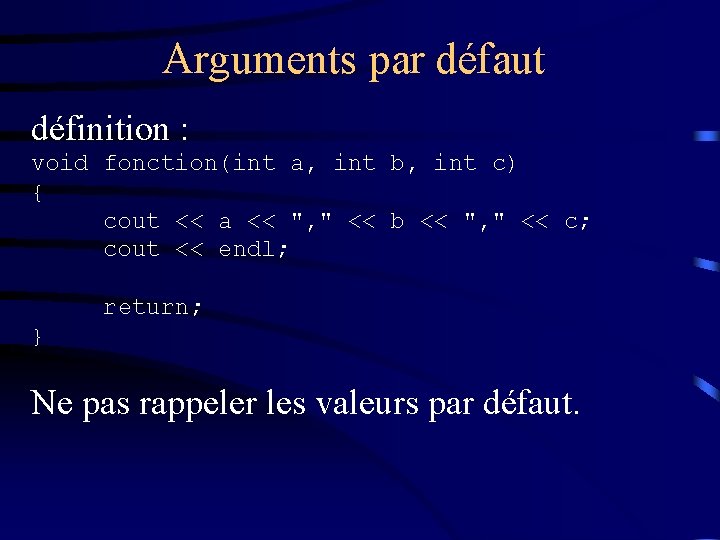 Arguments par défaut définition : void fonction(int a, int b, int c) { cout