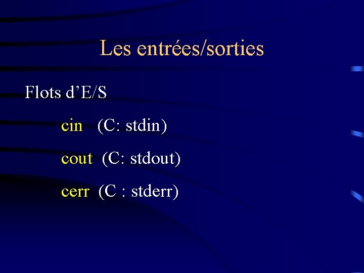 Les entrées/sorties Flots d’E/S cin (C: stdin) cout (C: stdout) cerr (C : stderr)