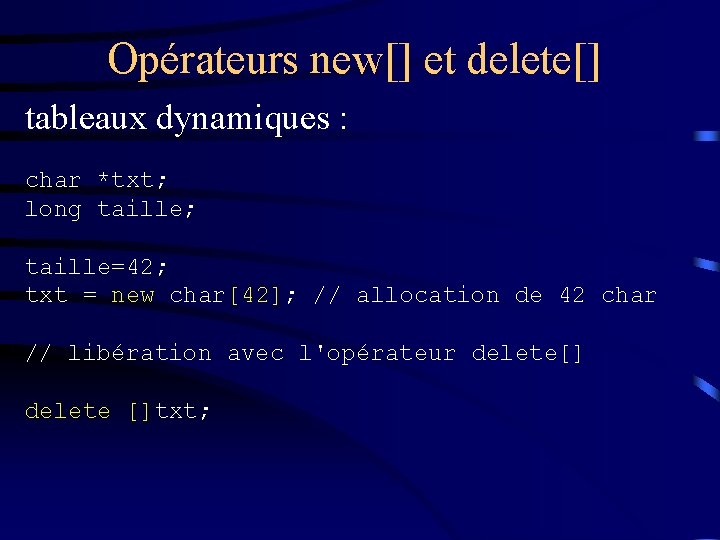 Opérateurs new[] et delete[] tableaux dynamiques : char *txt; long taille; taille=42; txt =