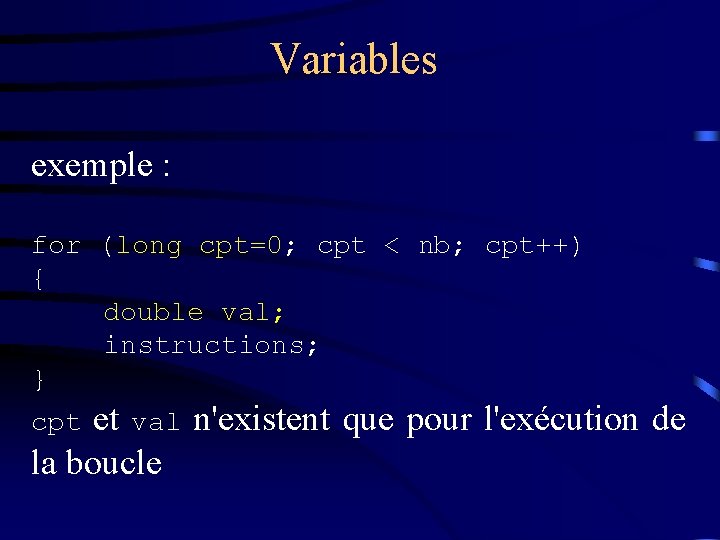 Variables exemple : for (long cpt=0; cpt < nb; cpt++) { double val; instructions;