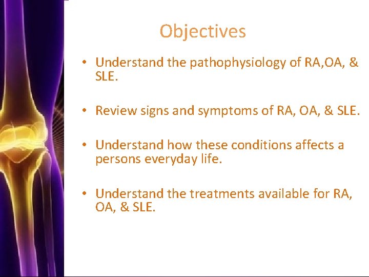Objectives • Understand the pathophysiology of RA, OA, & SLE. • Review signs and