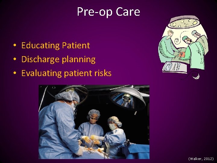 Pre-op Care • Educating Patient • Discharge planning • Evaluating patient risks (Walker, 2012)