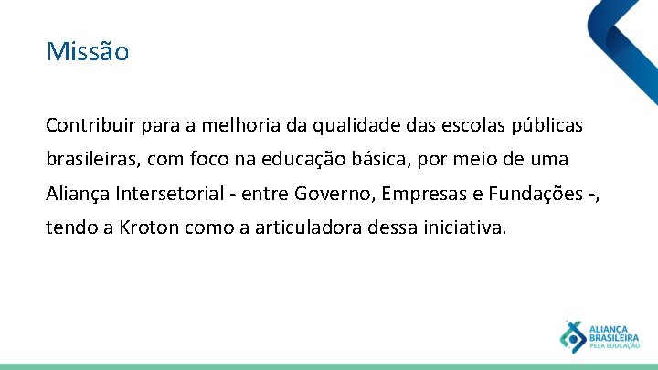 Missão Contribuir para a melhoria da qualidade das escolas públicas brasileiras, com foco na