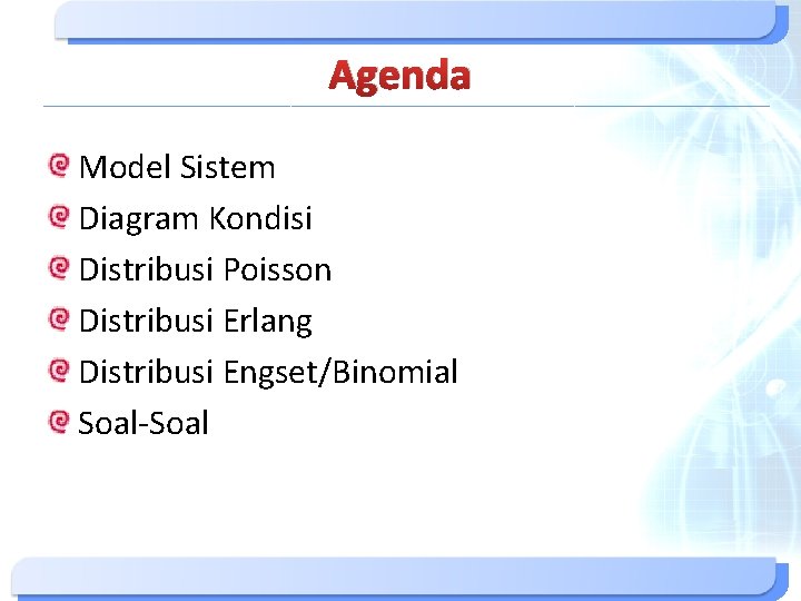 Agenda Model Sistem Diagram Kondisi Distribusi Poisson Distribusi Erlang Distribusi Engset/Binomial Soal-Soal Agenda Model Sistem Diagram Kondisi Distribusi Poisson Distribusi Erlang Distribusi Engset/Binomial Soal-Soal