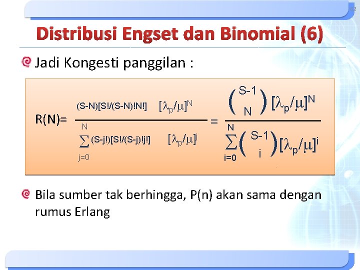 62 Distribusi Engset dan Binomial (6) Jadi Kongesti panggilan : S-1 R(N)= (S-N)[S!/(S-N)!N!] [