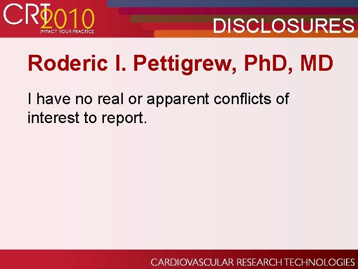 DISCLOSURES Roderic I. Pettigrew, Ph. D, MD I have no real or apparent conflicts