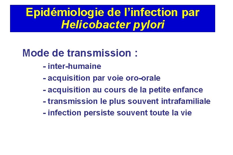 Epidémiologie de l’infection par Helicobacter pylori Mode de transmission : - inter-humaine - acquisition