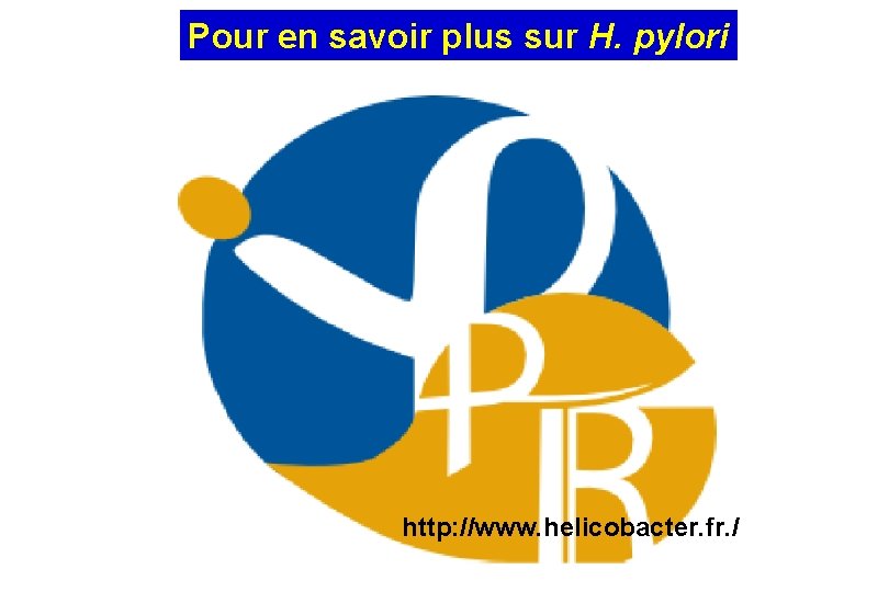 Pour en savoir plus sur H. pylori http: //www. helicobacter. fr. / 