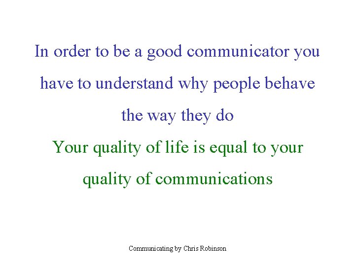 In order to be a good communicator you have to understand why people behave