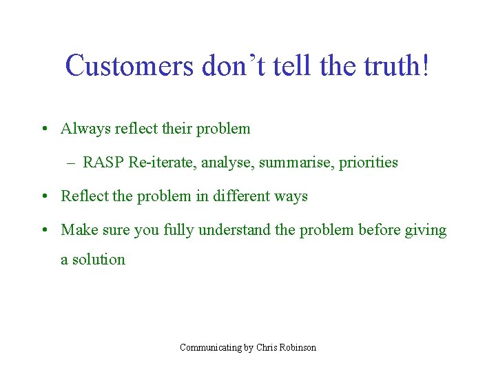 Customers don’t tell the truth! • Always reflect their problem – RASP Re-iterate, analyse,