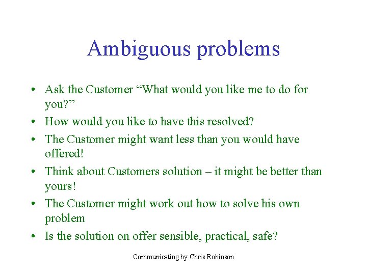 Ambiguous problems • Ask the Customer “What would you like me to do for