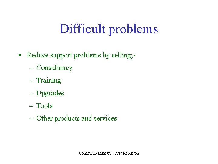 Difficult problems • Reduce support problems by selling; – Consultancy – Training – Upgrades