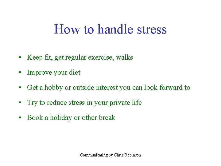 How to handle stress • Keep fit, get regular exercise, walks • Improve your