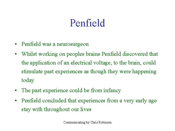 Penfield • Penfield was a neurosurgeon • Whilst working on peoples brains Penfield discovered