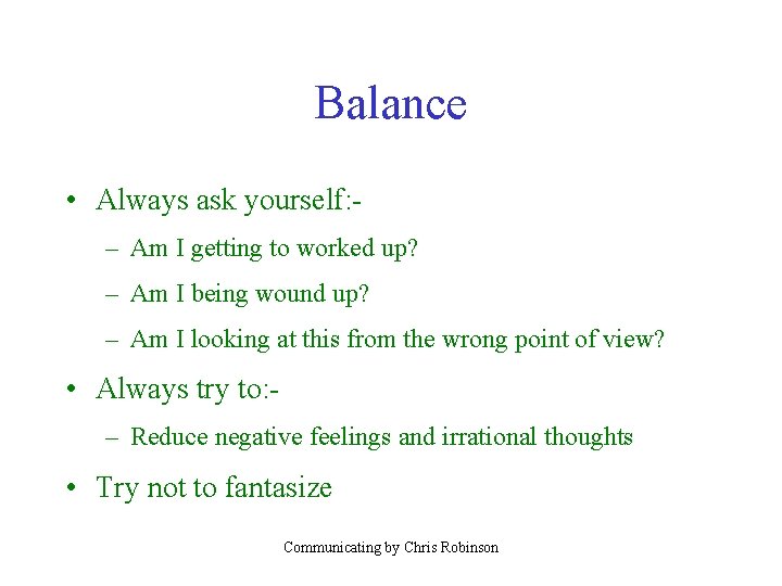 Balance • Always ask yourself: – Am I getting to worked up? – Am