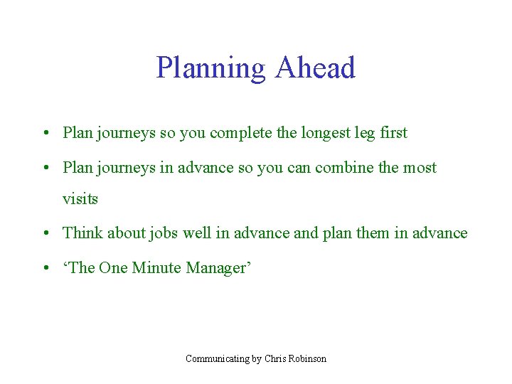 Planning Ahead • Plan journeys so you complete the longest leg first • Plan