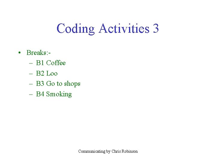 Coding Activities 3 • Breaks: – B 1 Coffee – B 2 Loo –