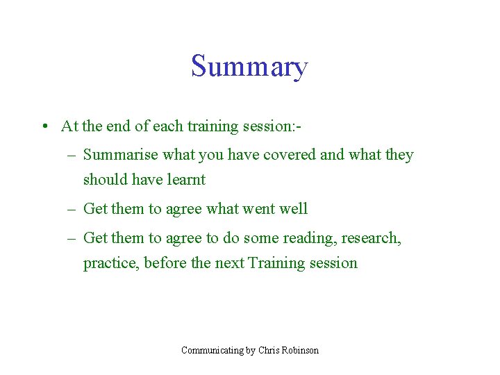 Summary • At the end of each training session: – Summarise what you have
