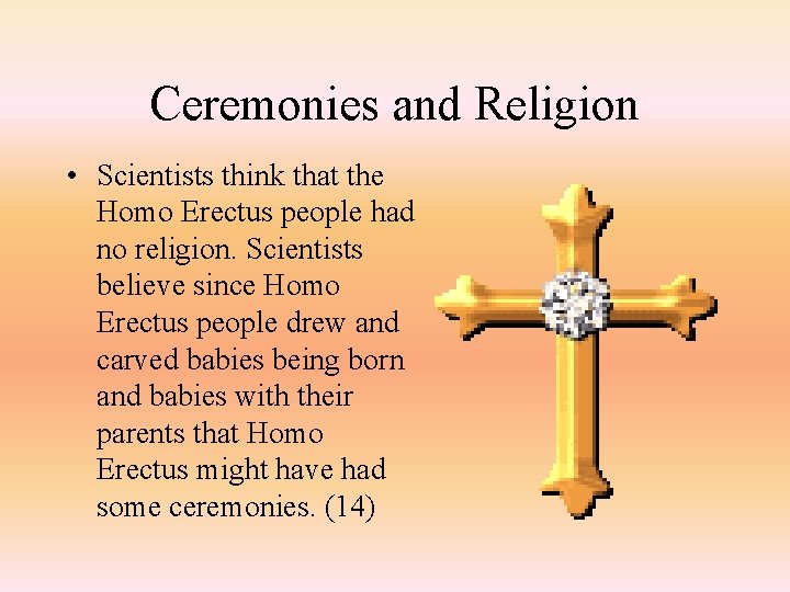 Ceremonies and Religion • Scientists think that the Homo Erectus people had no religion.