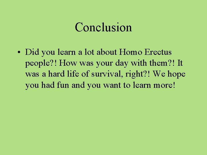 Conclusion • Did you learn a lot about Homo Erectus people? ! How was