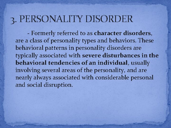 3. PERSONALITY DISORDER - Formerly referred to as character disorders, are a class of