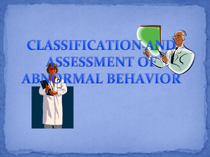 CLASSIFICATION AND ASSESSMENT OF ABNORMAL BEHAVIOR 