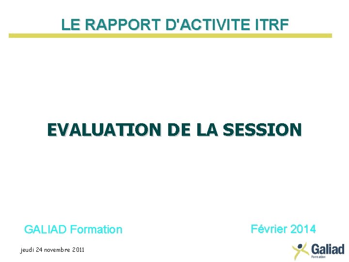 LE RAPPORT D'ACTIVITE ITRF EVALUATION DE LA SESSION GALIAD Formation jeudi 24 novembre 2011