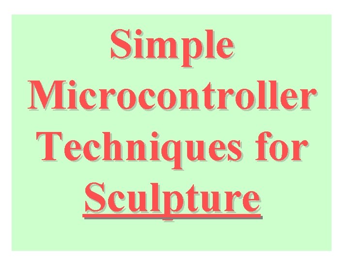 Simple Microcontroller Techniques for Sculpture 