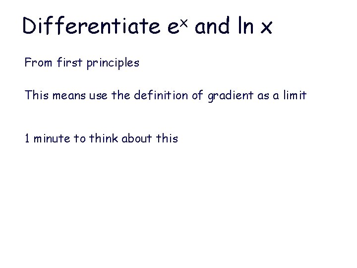 Differentiate ex and ln x From first principles This means use the definition of Differentiate ex and ln x From first principles This means use the definition of