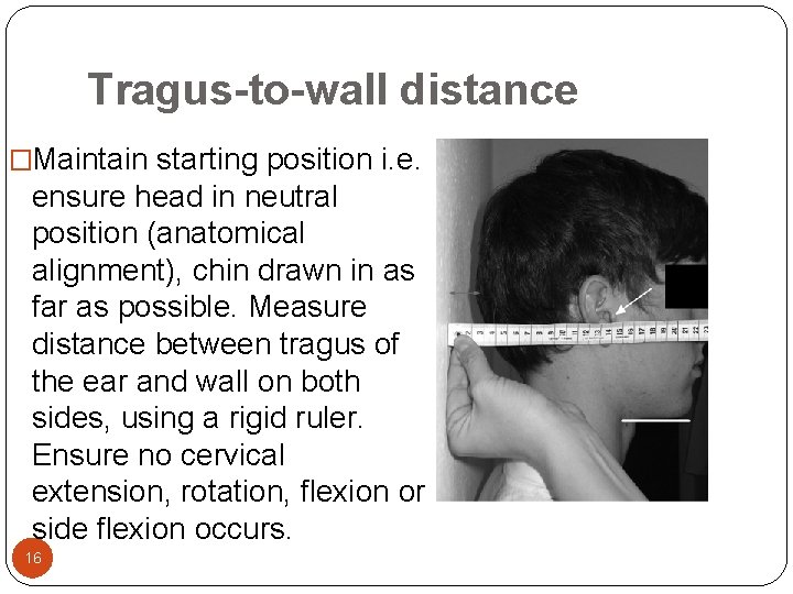 Tragus-to-wall distance �Maintain starting position i. e. ensure head in neutral position (anatomical alignment),