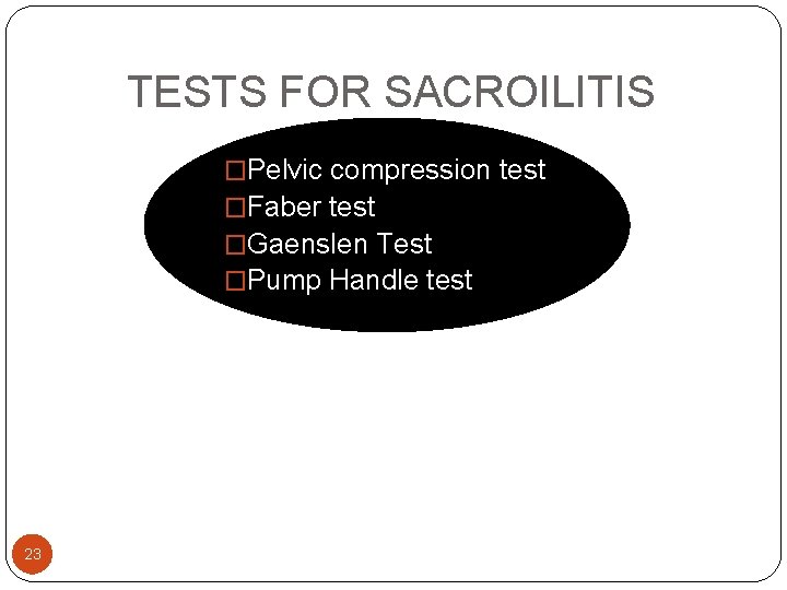 TESTS FOR SACROILITIS �Pelvic compression test �Faber test �Gaenslen Test �Pump Handle test 23