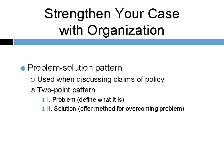 Strengthen Your Case with Organization = Problem-solution pattern Used when discussing claims of policy