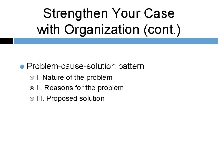 Strengthen Your Case with Organization (cont. ) = Problem-cause-solution pattern I. Nature of the