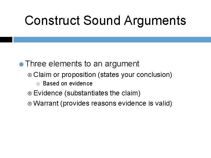 Construct Sound Arguments =Three elements to an argument Claim or proposition (states your conclusion)