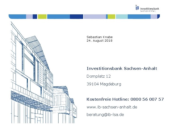 Sebastian Knabe 24. August 2018 Investitionsbank Sachsen-Anhalt Domplatz 12 39104 Magdeburg Kostenfreie Hotline: 0800