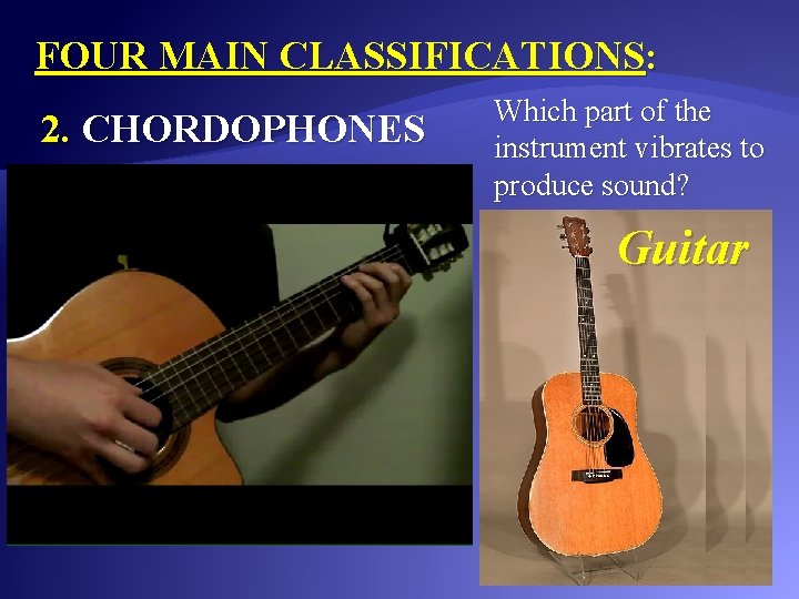 FOUR MAIN CLASSIFICATIONS: 2. CHORDOPHONES Which part of the instrument vibrates to produce sound?