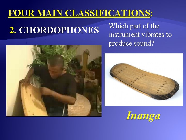 FOUR MAIN CLASSIFICATIONS: 2. CHORDOPHONES Which part of the instrument vibrates to produce sound?