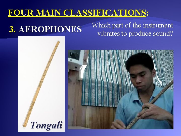 FOUR MAIN CLASSIFICATIONS: 3. AEROPHONES Tongali Which part of the instrument vibrates to produce