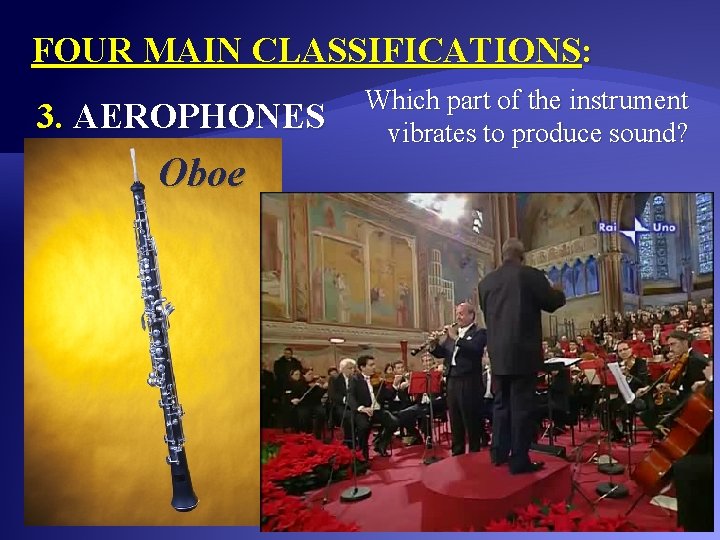 FOUR MAIN CLASSIFICATIONS: 3. AEROPHONES Oboe Which part of the instrument vibrates to produce