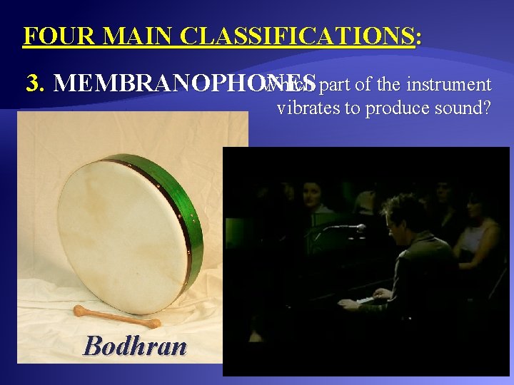 FOUR MAIN CLASSIFICATIONS: Which part of the instrument 3. MEMBRANOPHONES vibrates to produce sound?