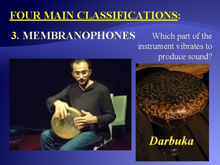 FOUR MAIN CLASSIFICATIONS: 3. MEMBRANOPHONES Which part of the instrument vibrates to produce sound?