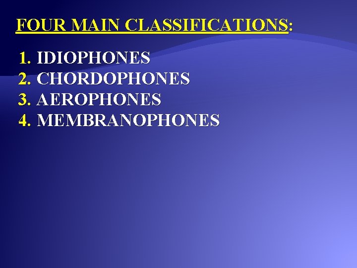 FOUR MAIN CLASSIFICATIONS: 1. IDIOPHONES 2. CHORDOPHONES 3. AEROPHONES 4. MEMBRANOPHONES 