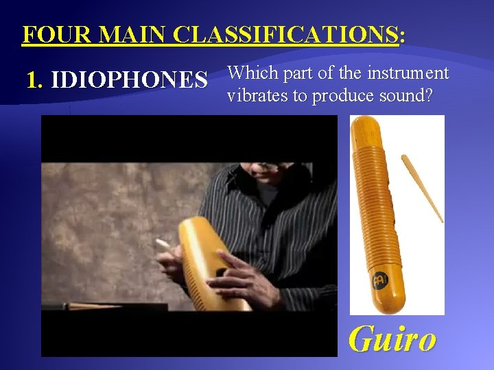 FOUR MAIN CLASSIFICATIONS: 1. IDIOPHONES Which part of the instrument vibrates to produce sound?