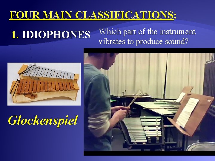 FOUR MAIN CLASSIFICATIONS: 1. IDIOPHONES Glockenspiel Which part of the instrument vibrates to produce