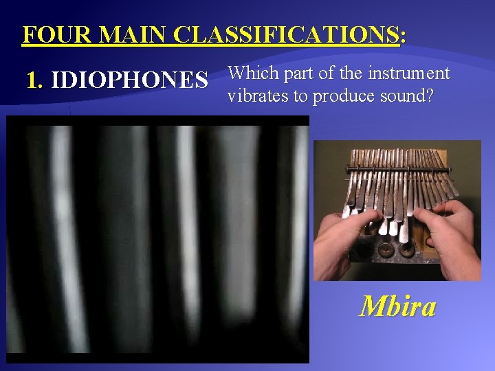 FOUR MAIN CLASSIFICATIONS: 1. IDIOPHONES Which part of the instrument vibrates to produce sound?