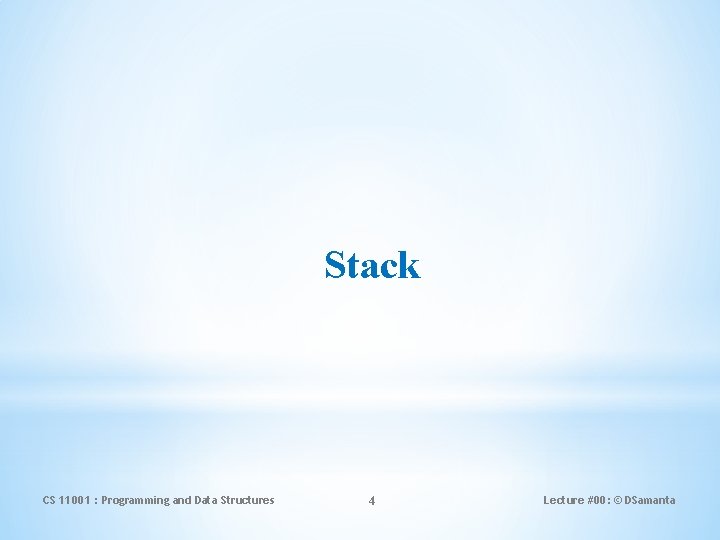 Stack CS 11001 : Programming and Data Structures 4 Lecture #00: © DSamanta 