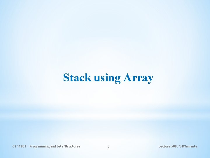 Stack using Array CS 11001 : Programming and Data Structures 9 Lecture #00: ©
