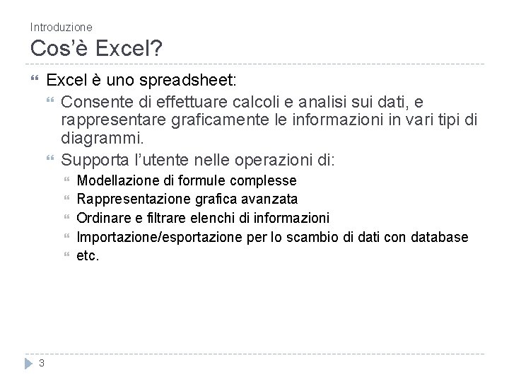 Introduzione Cos’è Excel? Excel è uno spreadsheet: Consente di effettuare calcoli e analisi sui