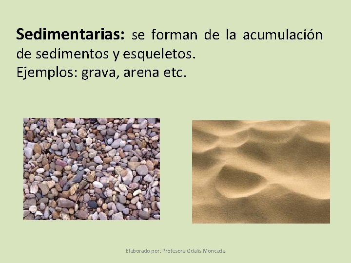 Sedimentarias: se forman de la acumulación de sedimentos y esqueletos. Ejemplos: grava, arena etc.