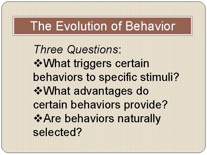 The Evolution of Behavior Three Questions: v. What triggers certain behaviors to specific stimuli?